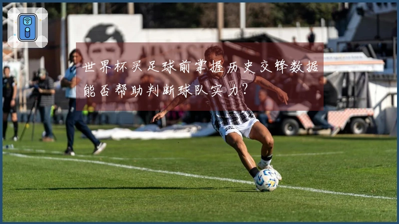 世界杯买足球前掌握历史交锋数据能否帮助判断球队实力？