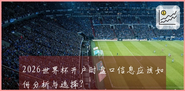 2026世界杯开户时盘口信息应该如何分析与选择？
