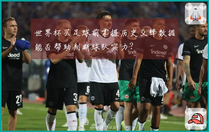 世界杯买足球前掌握历史交锋数据能否帮助判断球队实力?